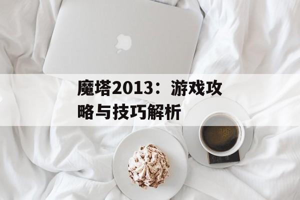 魔塔2013：游戏攻略与技巧解析