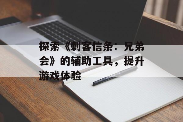 探索《刺客信条：兄弟会》的辅助工具，提升游戏体验