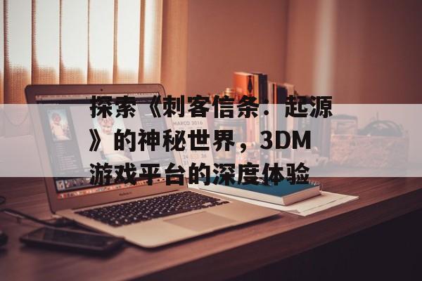 探索《刺客信条：起源》的神秘世界，3DM游戏平台的深度体验