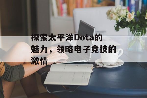 探索太平洋Dota的魅力，领略电子竞技的激情