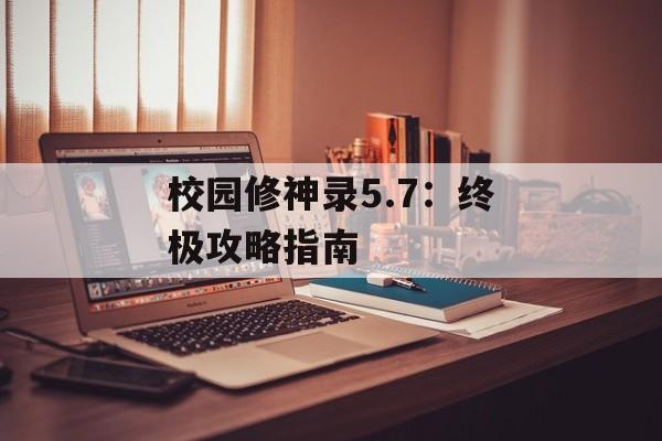 校园修神录5.7：终极攻略指南