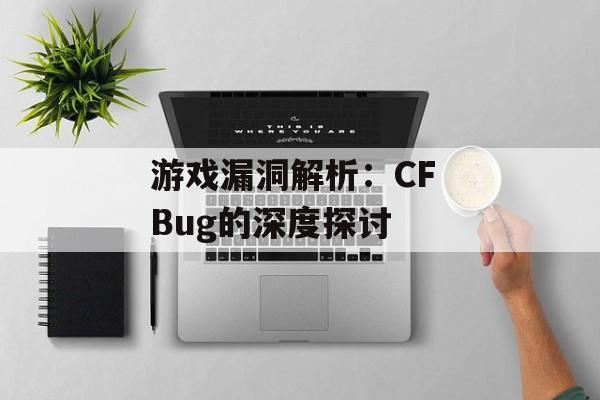 游戏漏洞解析：CF Bug的深度探讨