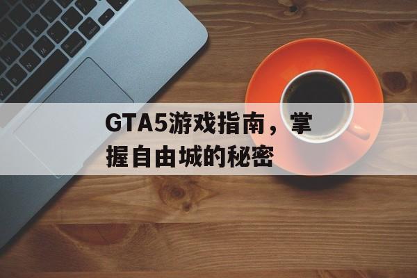 GTA5游戏指南，掌握自由城的秘密