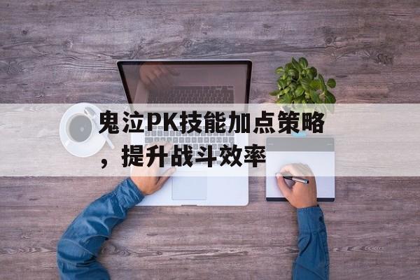 鬼泣PK技能加点策略，提升战斗效率