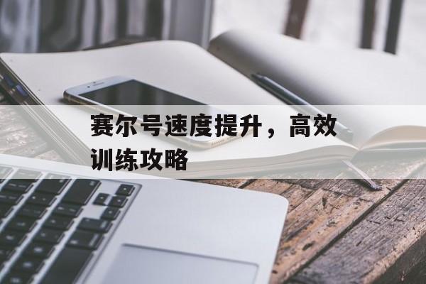 赛尔号速度提升，高效训练攻略