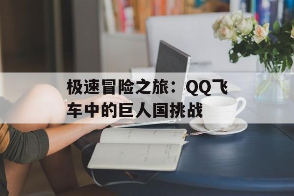 极速冒险之旅：QQ飞车中的巨人国挑战