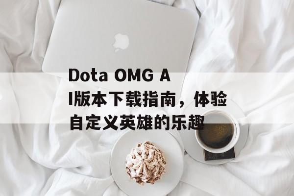 Dota OMG AI版本下载指南，体验自定义英雄的乐趣