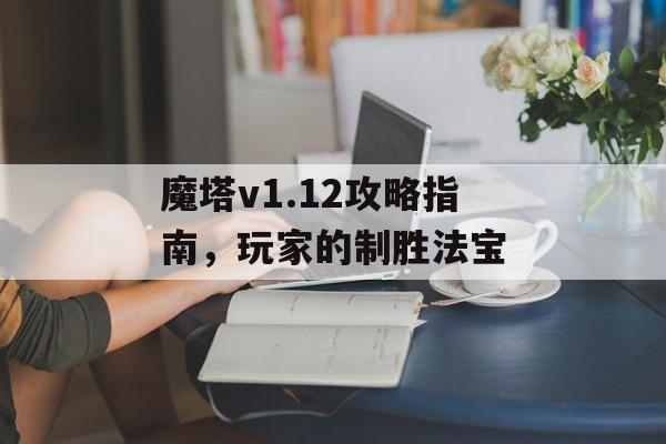 魔塔v1.12攻略指南，玩家的制胜法宝