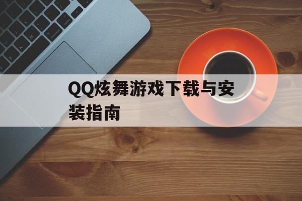 QQ炫舞游戏下载与安装指南