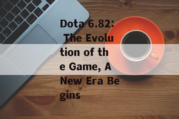 Dota 6.82: The Evolution of the Game, A New Era Begins