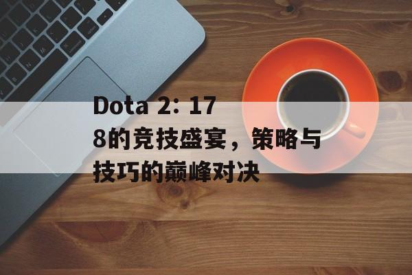 Dota 2: 178的竞技盛宴，策略与技巧的巅峰对决