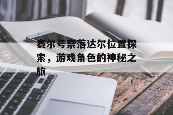 赛尔号奈落达尔位置探索，游戏角色的神秘之旅