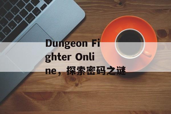 Dungeon Fighter Online，探索密码之谜