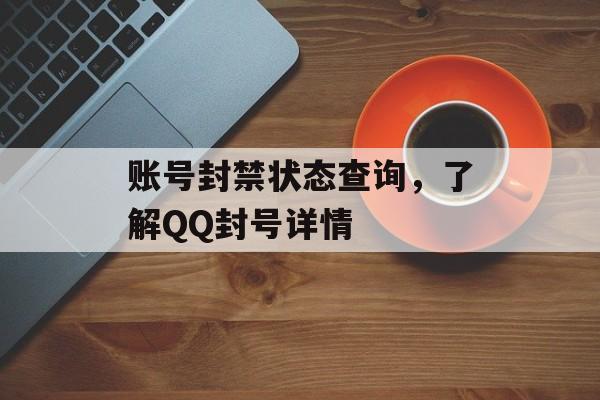 账号封禁状态查询，了解QQ封号详情