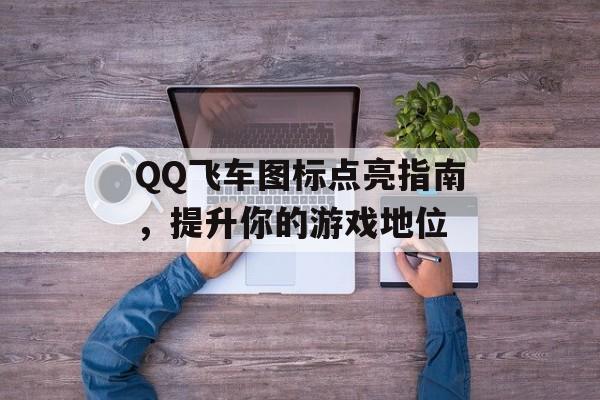 QQ飞车图标点亮指南，提升你的游戏地位