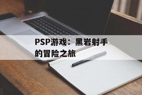 PSP游戏：黑岩射手的冒险之旅