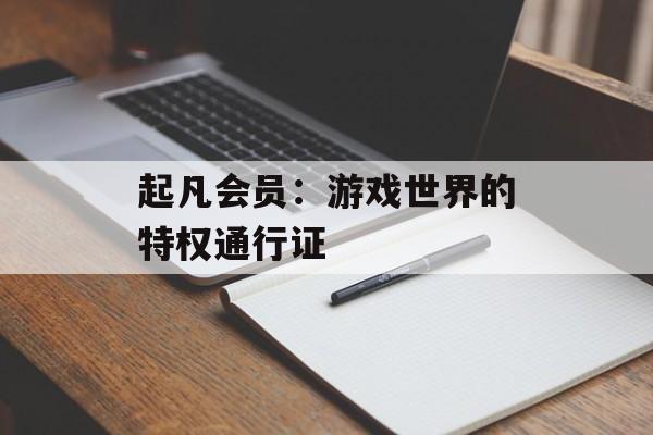 起凡会员：游戏世界的特权通行证