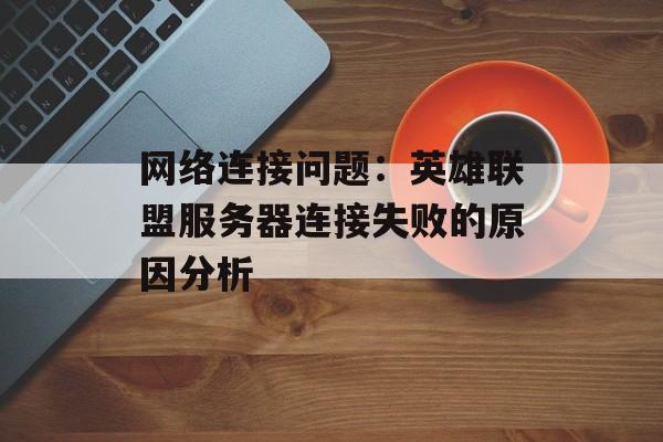 网络连接问题：英雄联盟服务器连接失败的原因分析