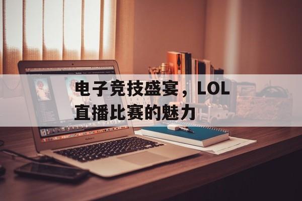 电子竞技盛宴，LOL直播比赛的魅力