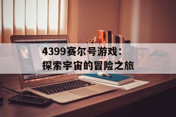 4399赛尔号游戏：探索宇宙的冒险之旅