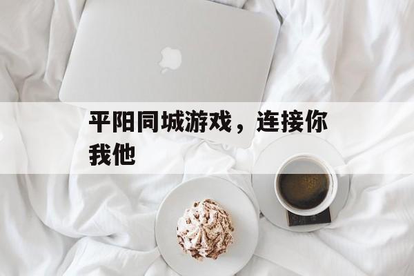 平阳同城游戏，连接你我他