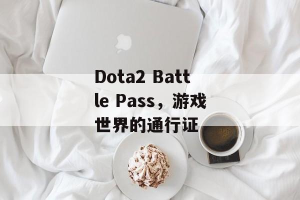 Dota2 Battle Pass，游戏世界的通行证