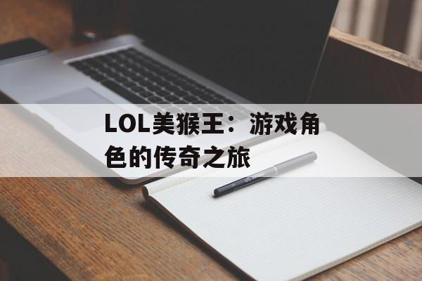 LOL美猴王：游戏角色的传奇之旅