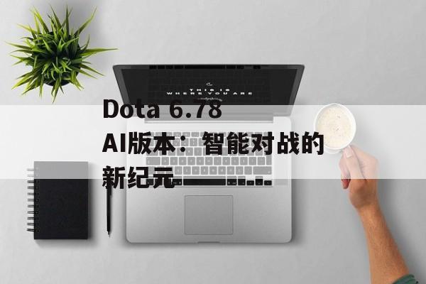 Dota 6.78 AI版本：智能对战的新纪元