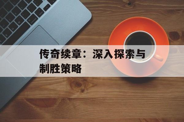 传奇续章：深入探索与制胜策略