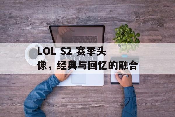 LOL S2 赛季头像，经典与回忆的融合