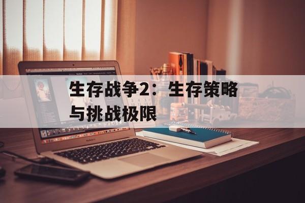 生存战争2：生存策略与挑战极限