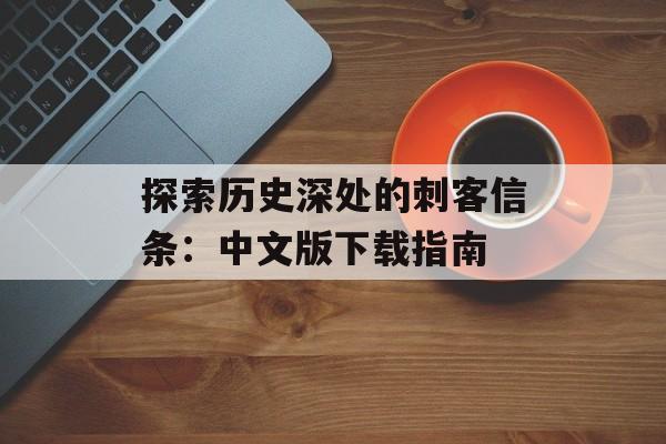 探索历史深处的刺客信条：中文版下载指南