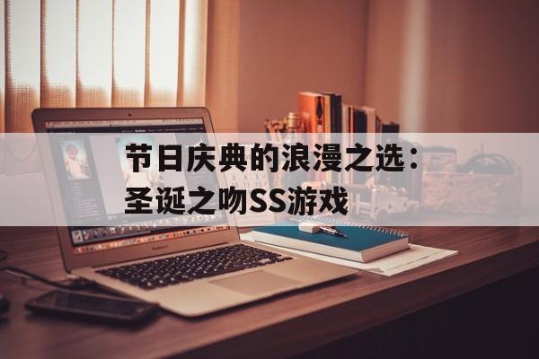 节日庆典的浪漫之选：圣诞之吻SS游戏