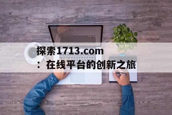 探索1713.com：在线平台的创新之旅