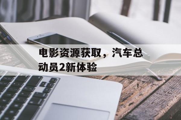 电影资源获取，汽车总动员2新体验