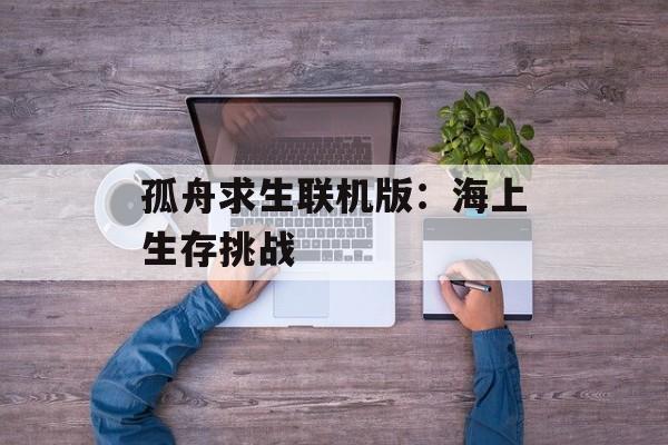 孤舟求生联机版：海上生存挑战