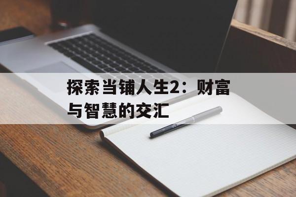 探索当铺人生2：财富与智慧的交汇