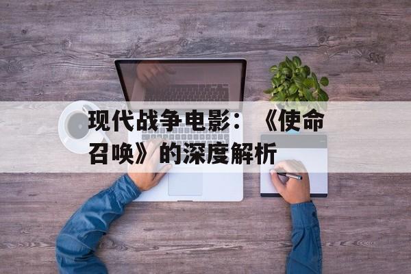 现代战争电影：《使命召唤》的深度解析