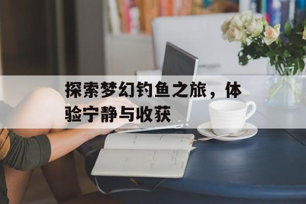 探索梦幻钓鱼之旅，体验宁静与收获