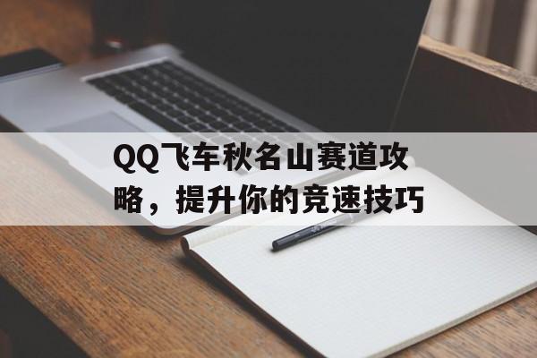 QQ飞车秋名山赛道攻略，提升你的竞速技巧