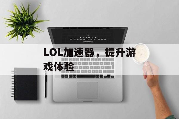 LOL加速器，提升游戏体验