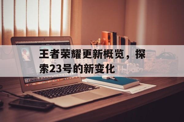 王者荣耀更新概览，探索23号的新变化