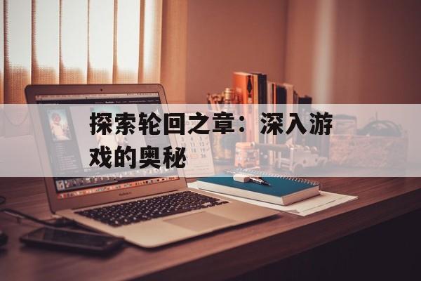 探索轮回之章：深入游戏的奥秘