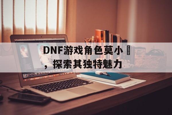 DNF游戏角色莫小囧，探索其独特魅力