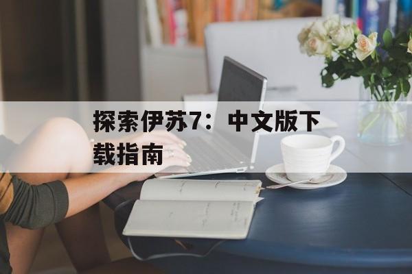 探索伊苏7：中文版下载指南