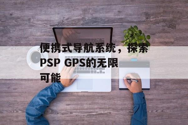 便携式导航系统，探索PSP GPS的无限可能