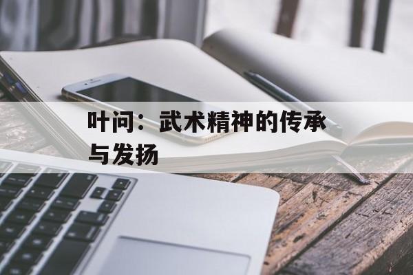 叶问：武术精神的传承与发扬