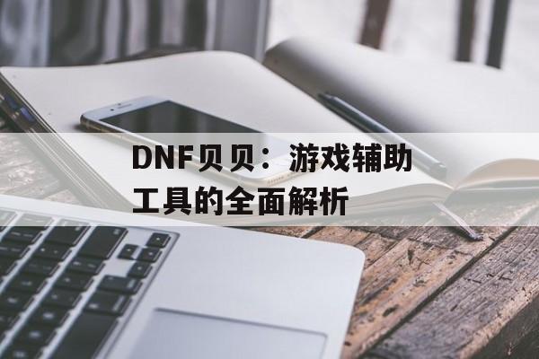 DNF贝贝：游戏辅助工具的全面解析