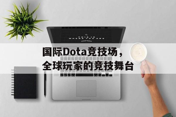 国际Dota竞技场，全球玩家的竞技舞台