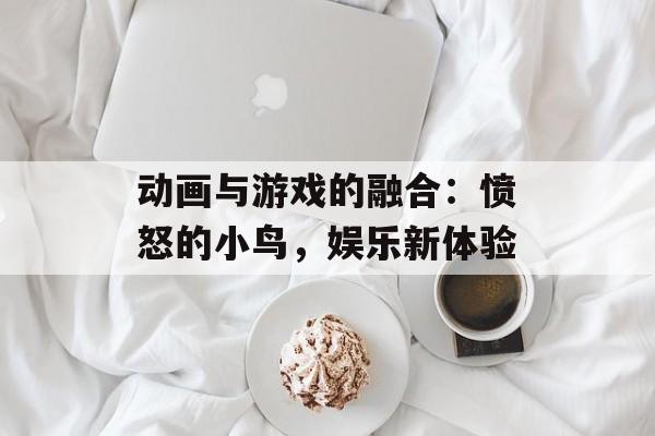 动画与游戏的融合：愤怒的小鸟，娱乐新体验